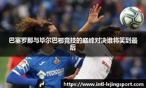巴塞罗那与毕尔巴鄂竞技的巅峰对决谁将笑到最后