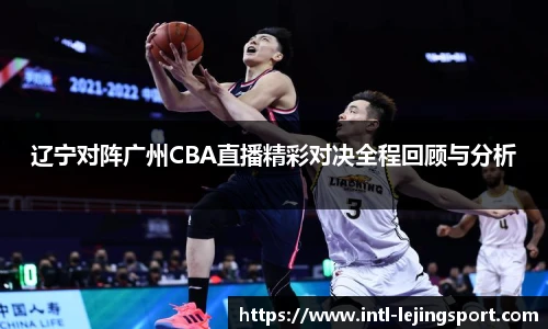 辽宁对阵广州CBA直播精彩对决全程回顾与分析